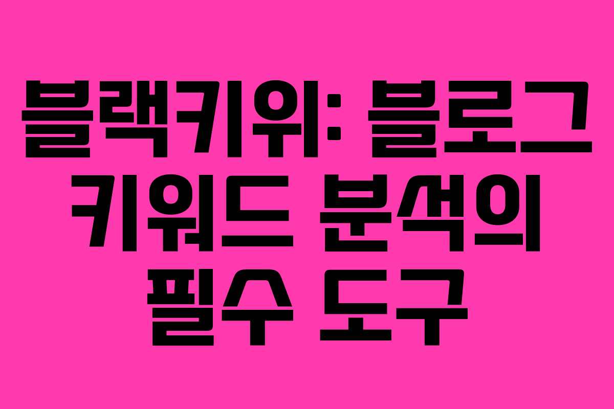 블랙키위: 블로그 키워드 분석의 필수 도구