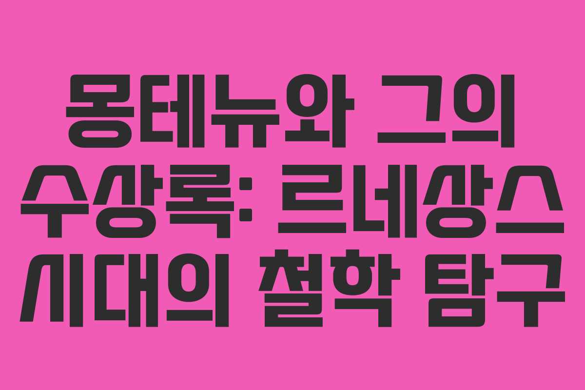 몽테뉴와 그의 수상록: 르네상스 시대의 철학 탐구