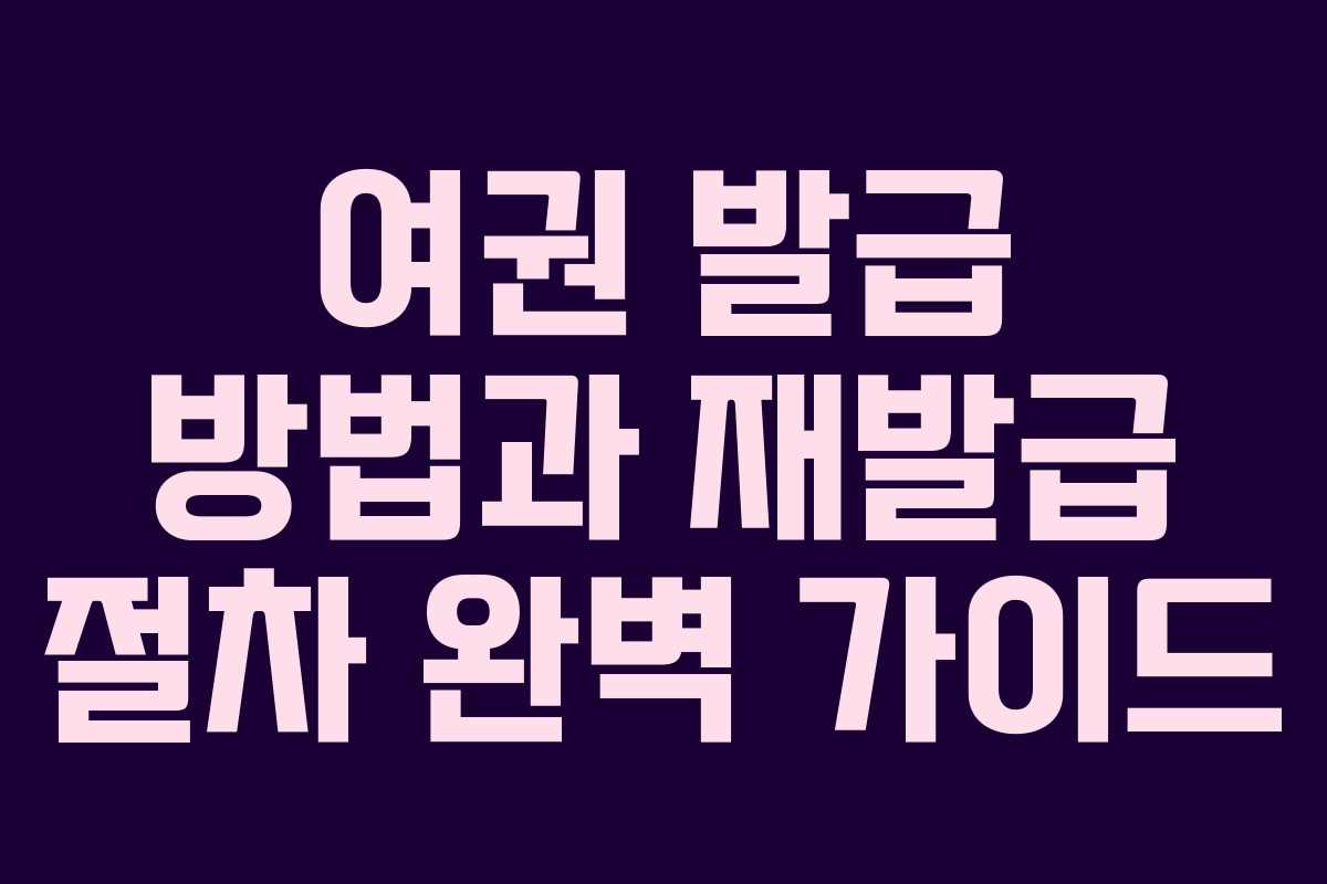 여권 발급 방법과 재발급 절차 완벽 가이드