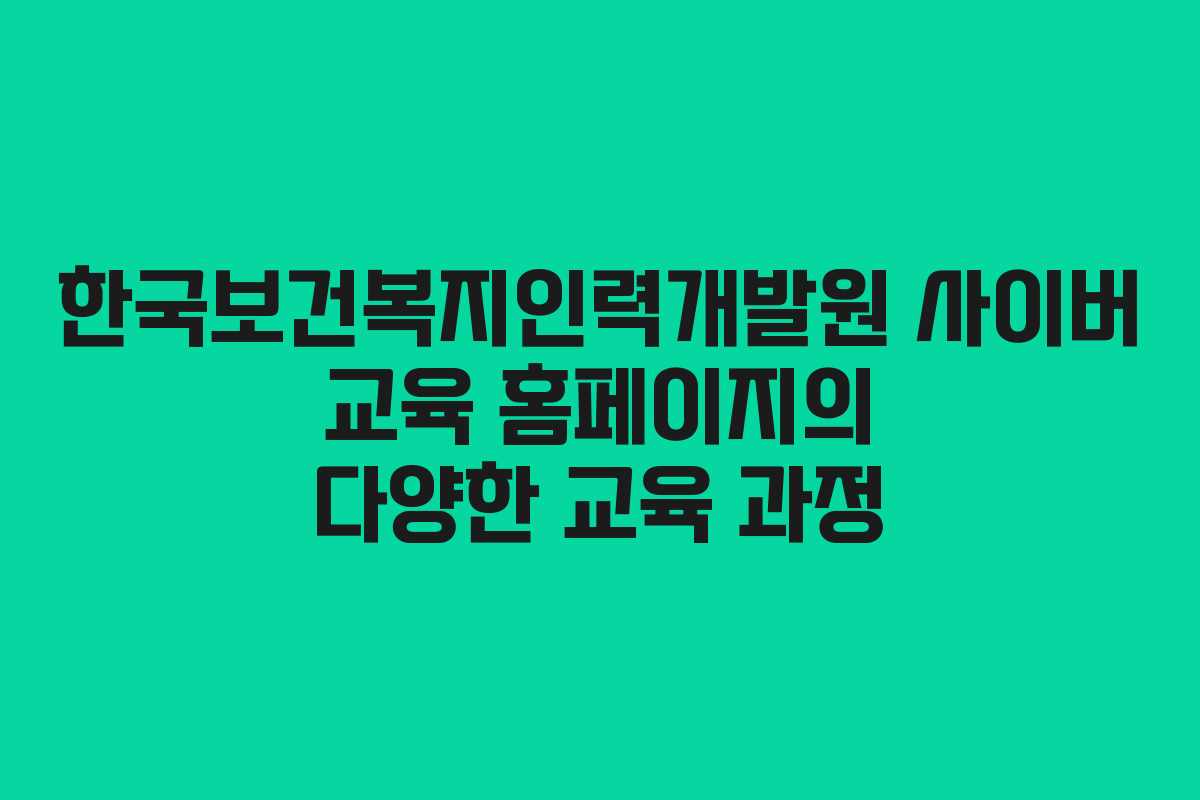 한국보건복지인력개발원 사이버 교육 홈페이지의 다양한 교육 과정