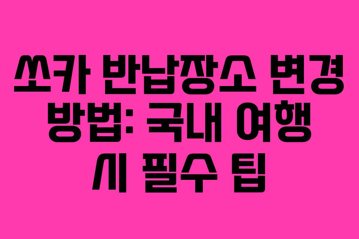 쏘카 반납장소 변경 방법: 국내 여행 시 필수 팁
