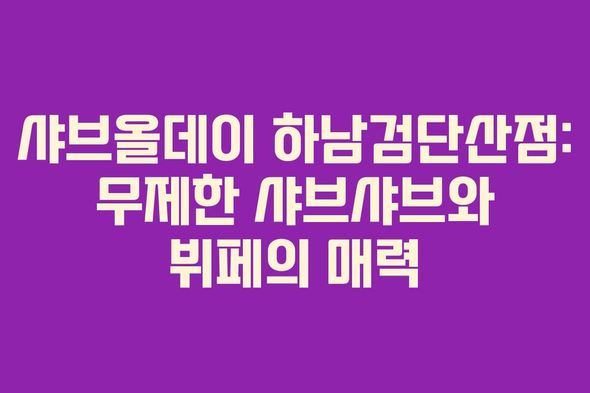 샤브올데이 하남검단산점: 무제한 샤브샤브와 뷔페의 매력