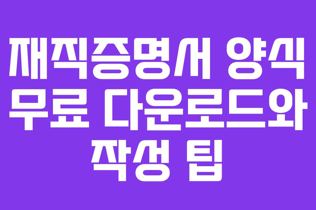 재직증명서 양식 무료 다운로드와 작성 팁