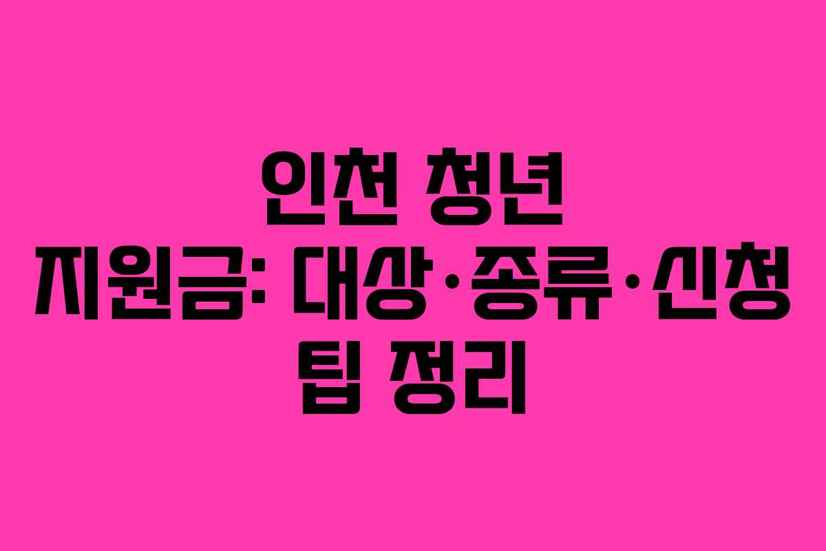 인천 청년 지원금: 대상·종류·신청 팁 정리