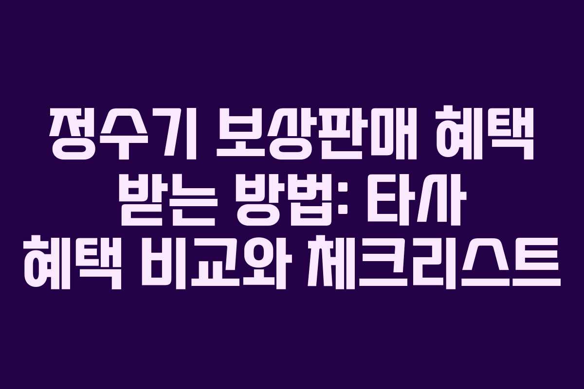 정수기 보상판매 혜택 받는 방법: 타사 혜택 비교와 체크리스트