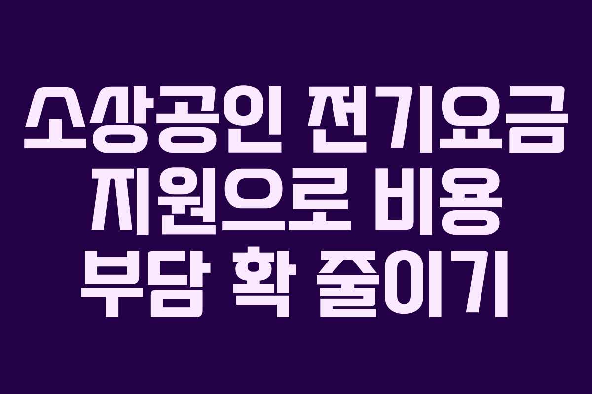소상공인 전기요금 지원으로 비용 부담 확 줄이기