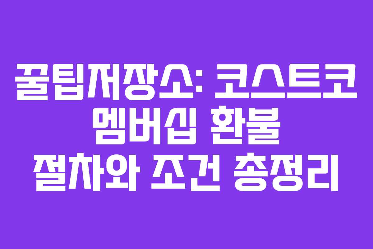 꿀팁저장소: 코스트코 멤버십 환불 절차와 조건 총정리