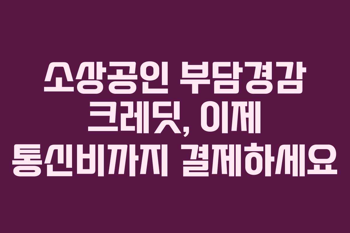 소상공인 부담경감 크레딧, 이제 통신비까지 결제하세요