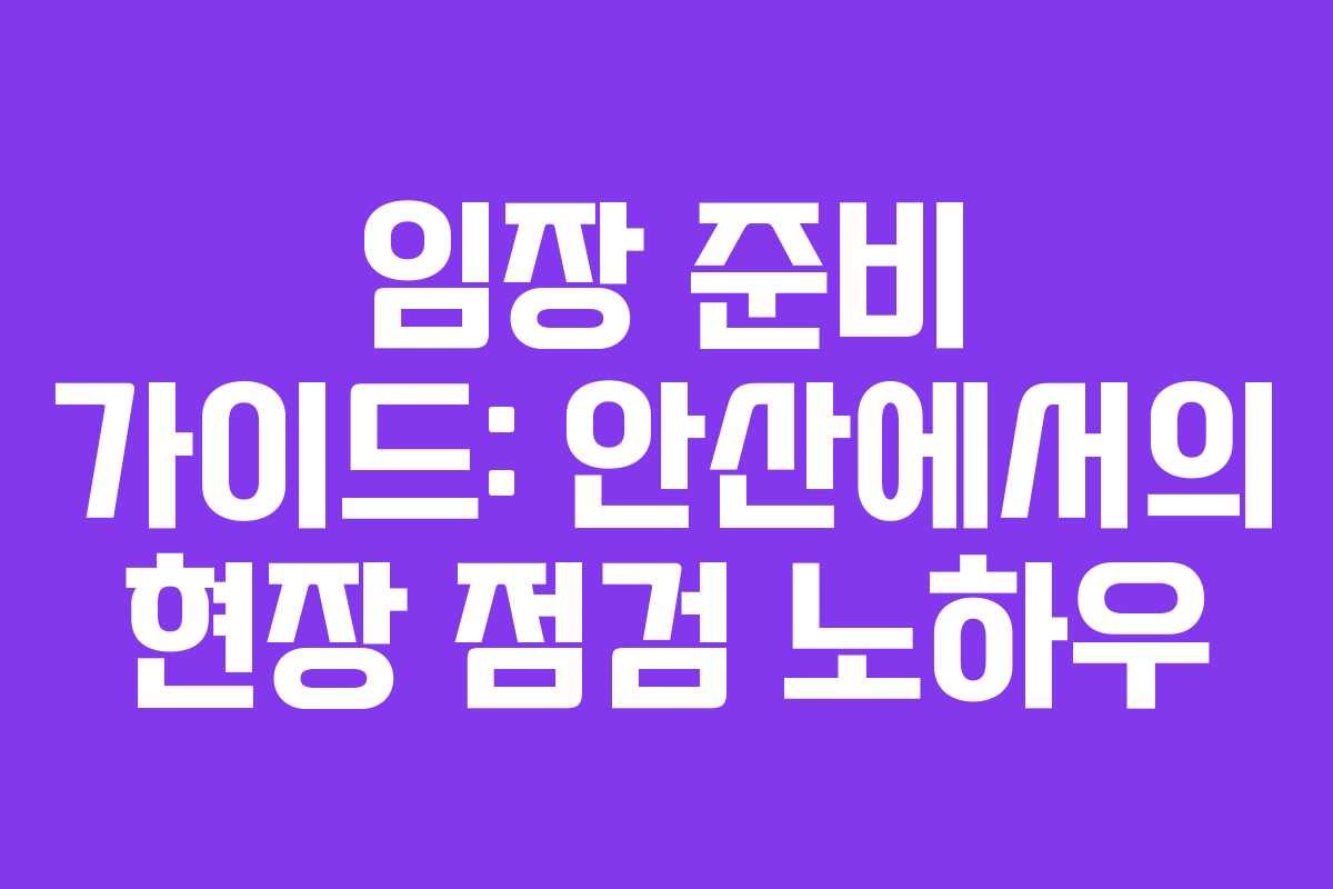 임장 준비 가이드: 안산에서의 현장 점검 노하우