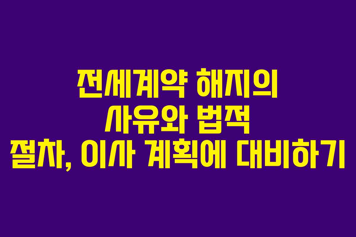 전세계약 해지의 사유와 법적 절차, 이사 계획에 대비하기