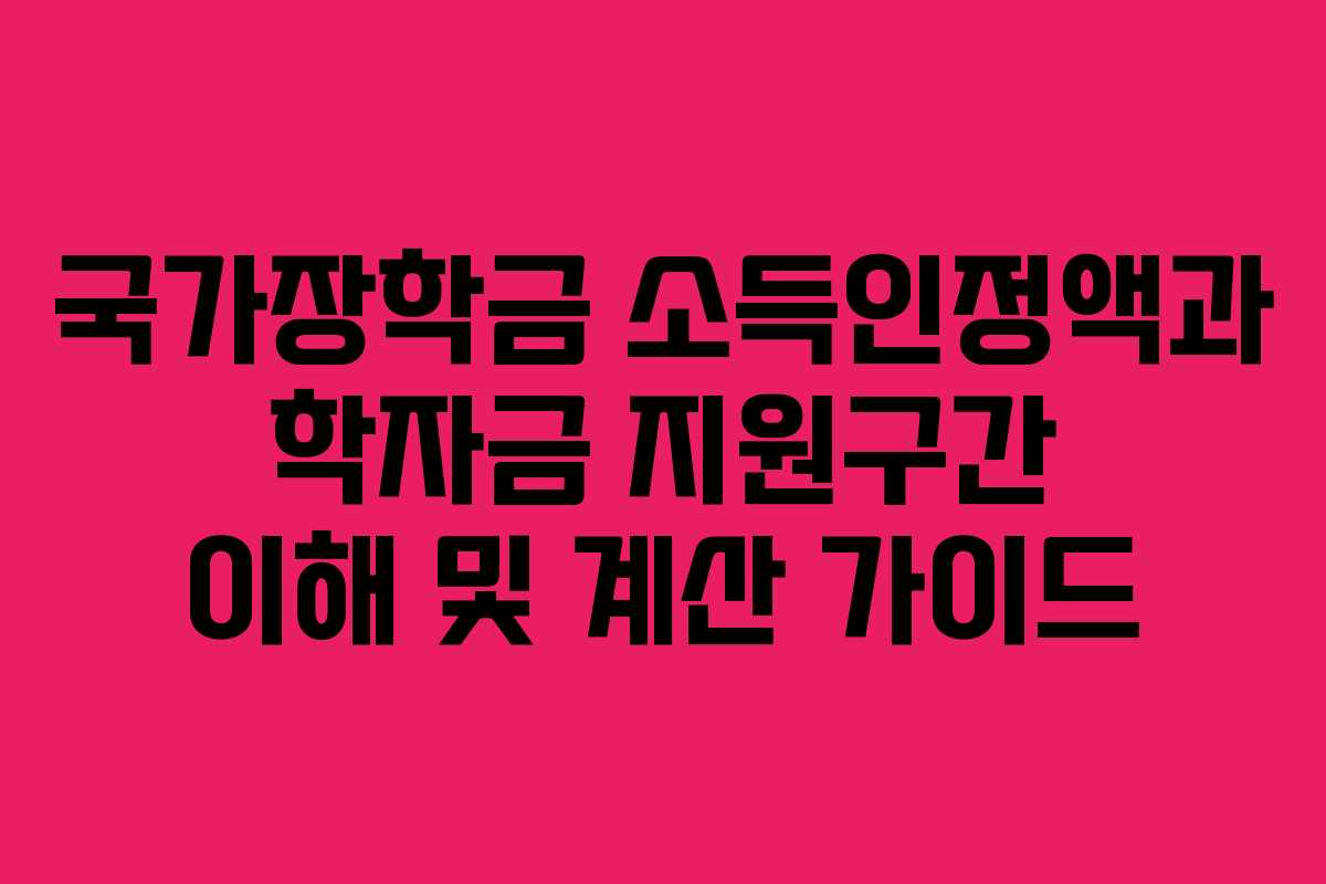 국가장학금 소득인정액과 학자금 지원구간 이해 및 계산 가이드
