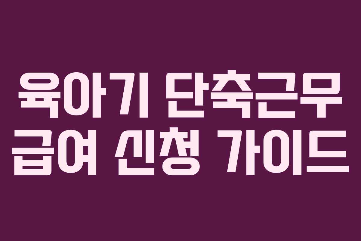 육아기 단축근무 급여 신청 가이드