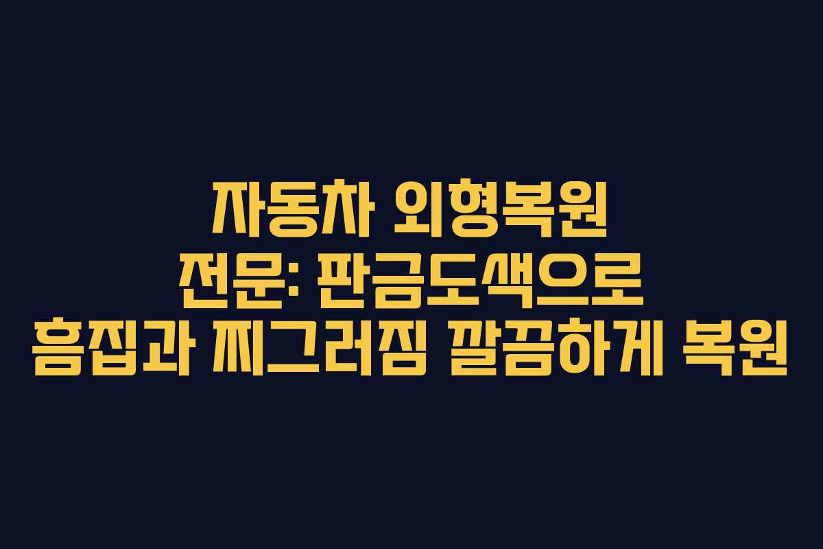 자동차 외형복원 전문: 판금도색으로 흠집과 찌그러짐 깔끔하게 복원
