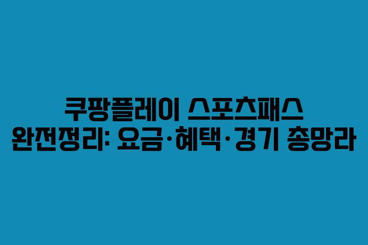 쿠팡플레이 스포츠패스 완전정리: 요금·혜택·경기 총망라