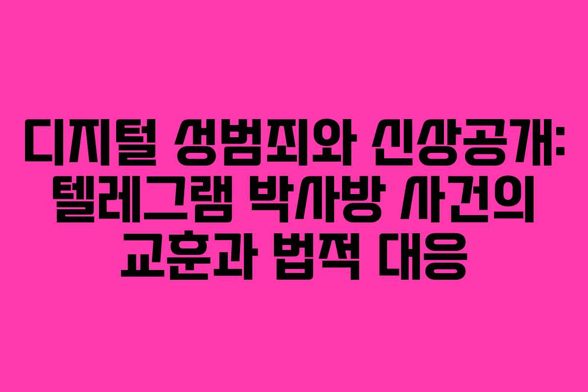 디지털 성범죄와 신상공개: 텔레그램 박사방 사건의 교훈과 법적 대응