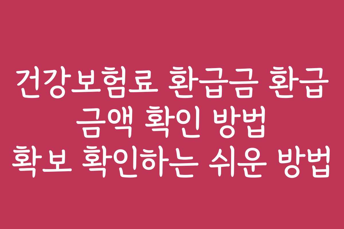 건강보험료 환급금 환급 금액 확인 방법 확보 확인하는 쉬운 방법