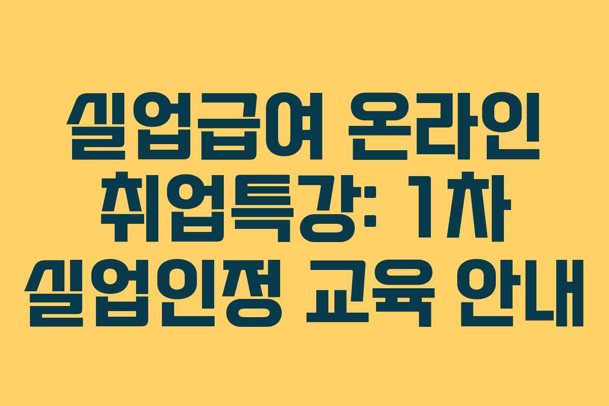 실업급여 온라인 취업특강: 1차 실업인정 교육 안내