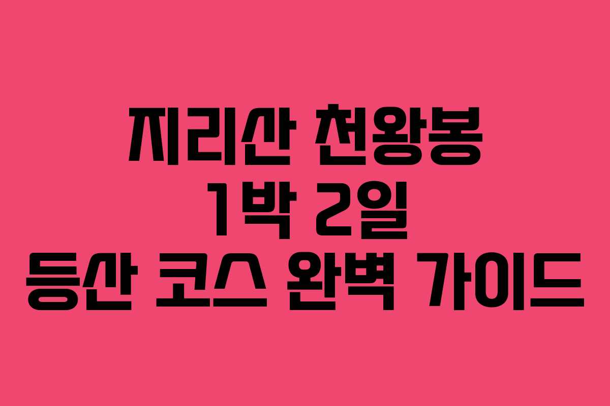 지리산 천왕봉 1박 2일 등산 코스 완벽 가이드