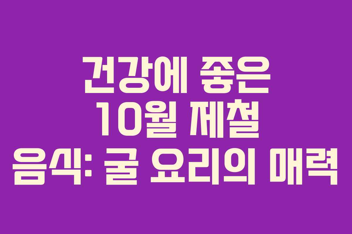 건강에 좋은 10월 제철 음식: 굴 요리의 매력