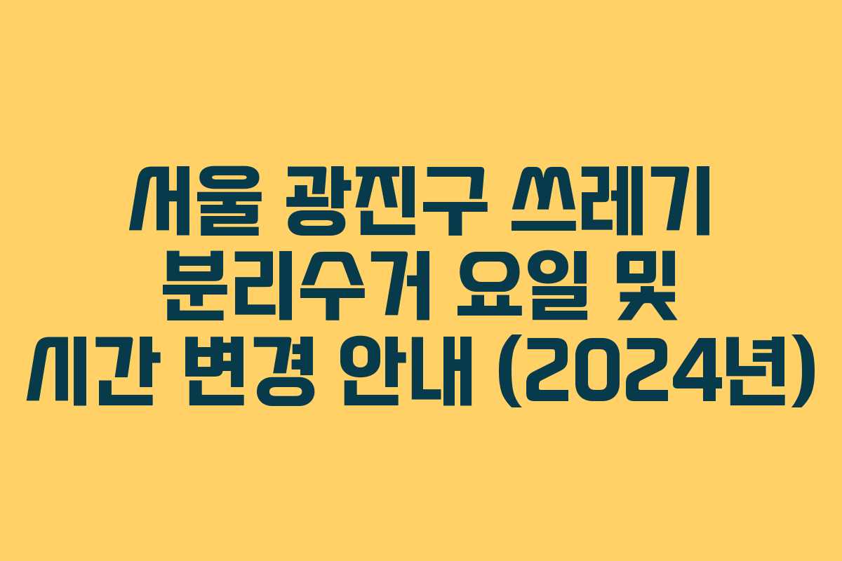서울 광진구 쓰레기 분리수거 요일 및 시간 변경 안내 (2024년)