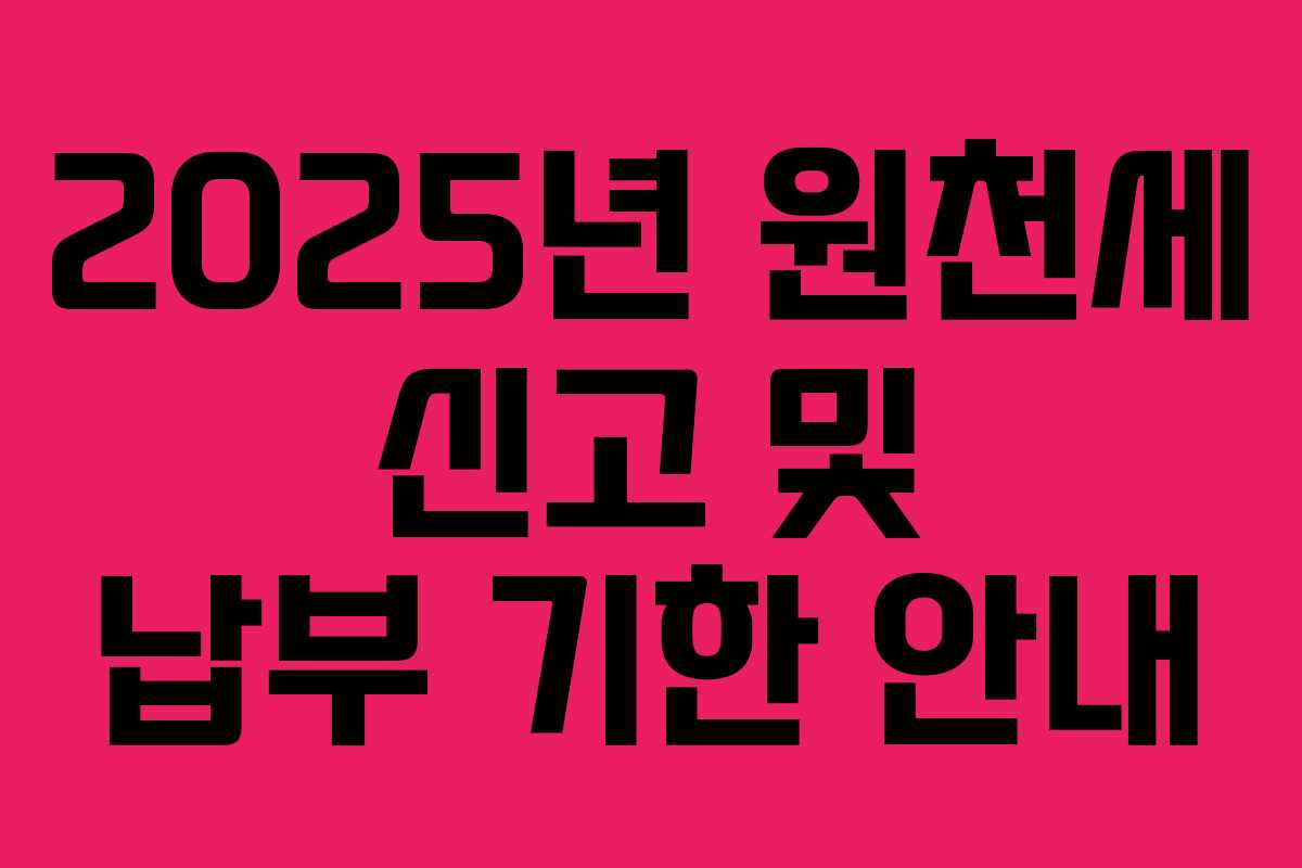 2025년 원천세 신고 및 납부 기한 안내