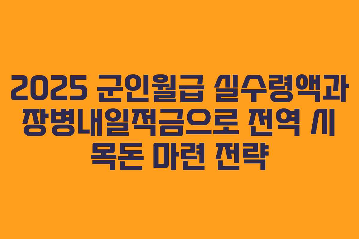 2025 군인월급 실수령액과 장병내일적금으로 전역 시 목돈 마련 전략