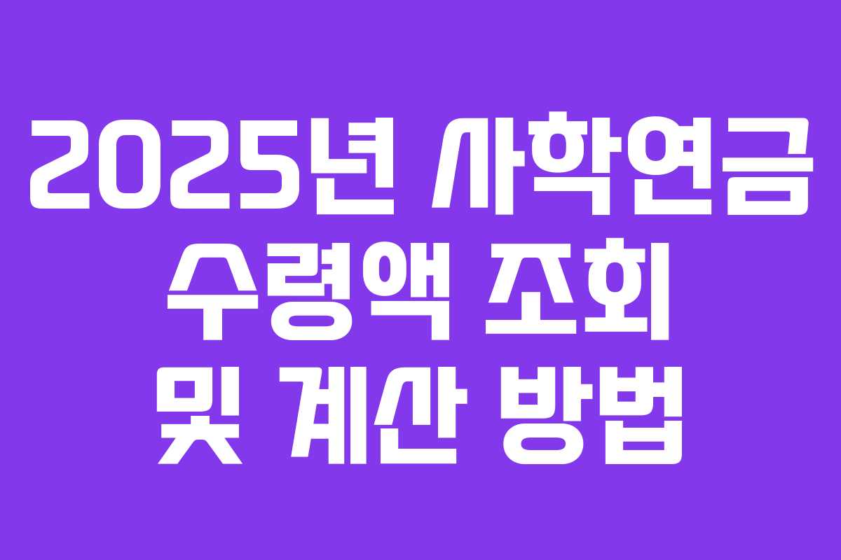 2025년 사학연금 수령액 조회 및 계산 방법