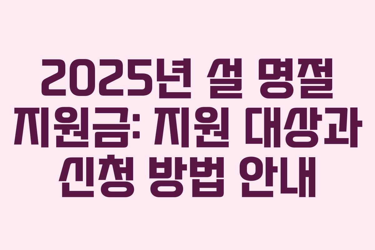 2025년 설 명절 지원금: 지원 대상과 신청 방법 안내
