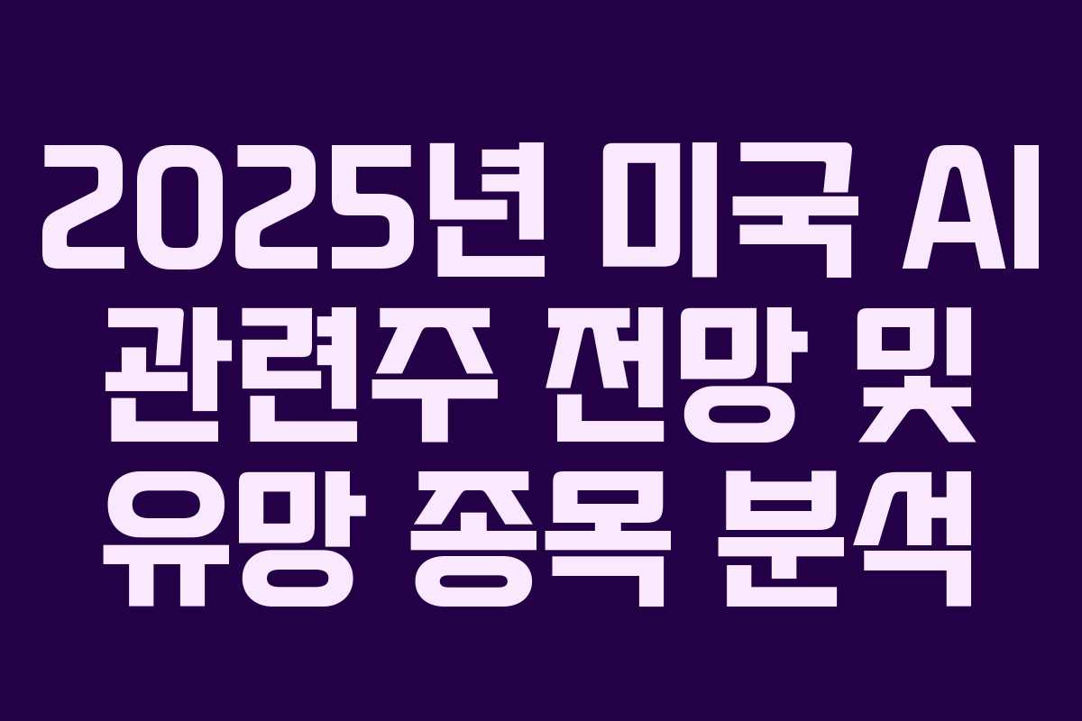 2025년 미국 AI 관련주 전망 및 유망 종목 분석