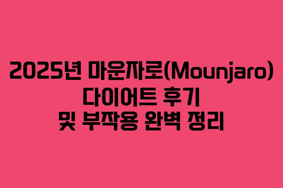 2025년 마운자로(Mounjaro) 다이어트 후기 및 부작용 완벽 정리