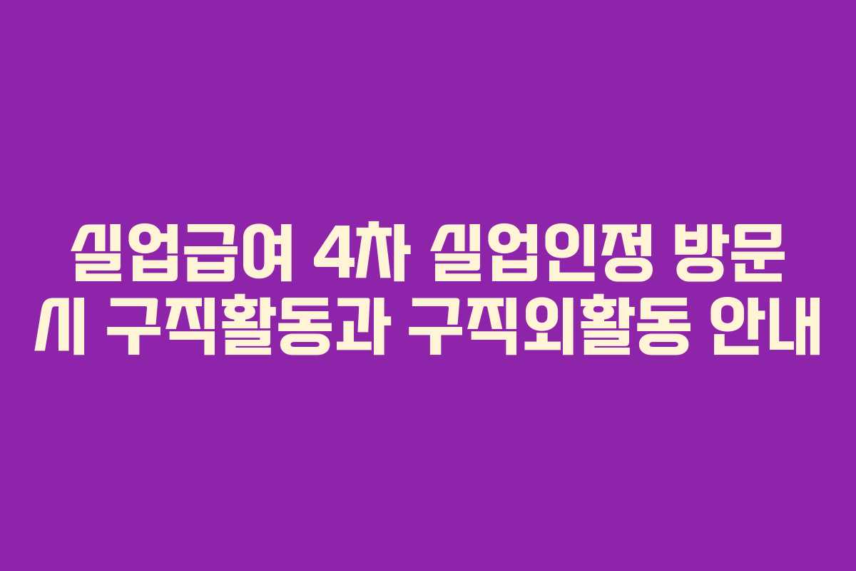 실업급여 4차 실업인정 방문 시 구직활동과 구직외활동 안내
