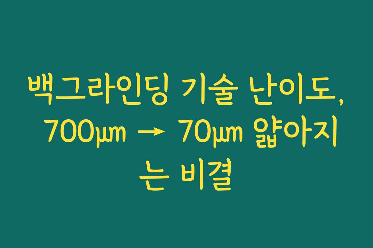 백그라인딩 기술 난이도, 700㎛ → 70㎛ 얇아지는 비결