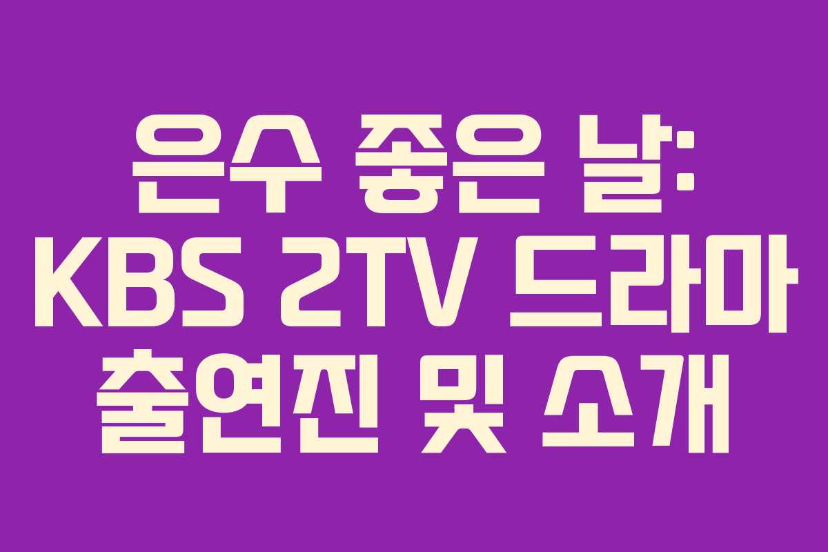 은수 좋은 날: KBS 2TV 드라마 출연진 및 소개