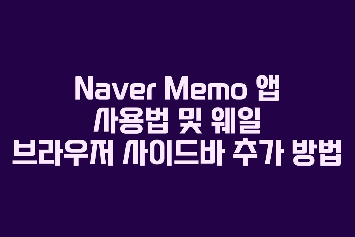 Naver Memo 앱 사용법 및 웨일 브라우저 사이드바 추가 방법