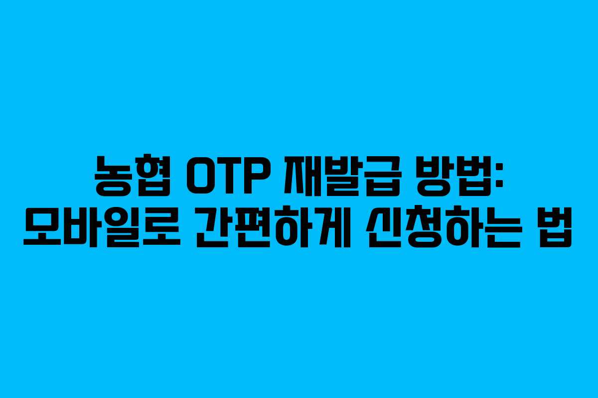 농협 OTP 재발급 방법: 모바일로 간편하게 신청하는 법
