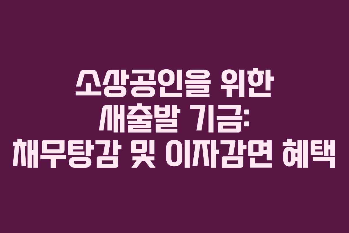 소상공인을 위한 새출발 기금: 채무탕감 및 이자감면 혜택
