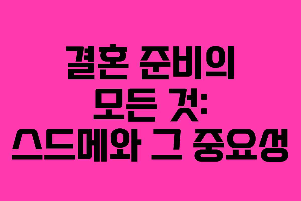 결혼 준비의 모든 것: 스드메와 그 중요성