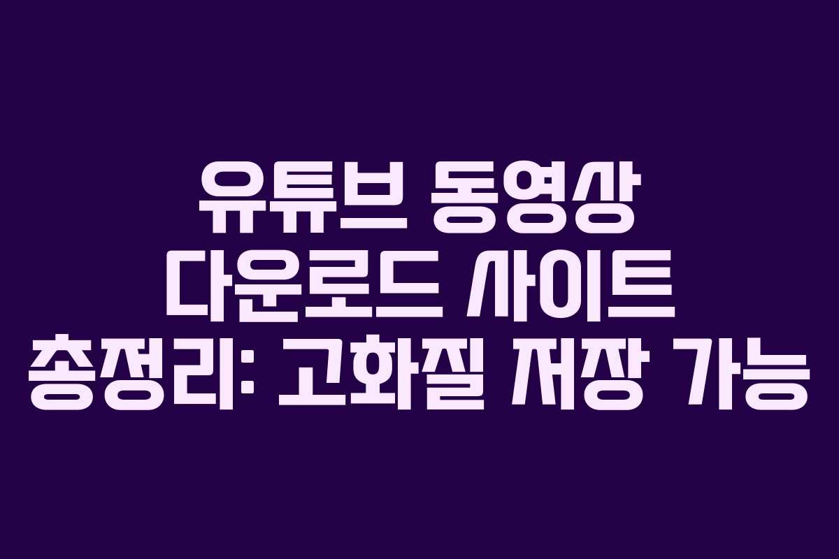 유튜브 동영상 다운로드 사이트 총정리: 고화질 저장 가능