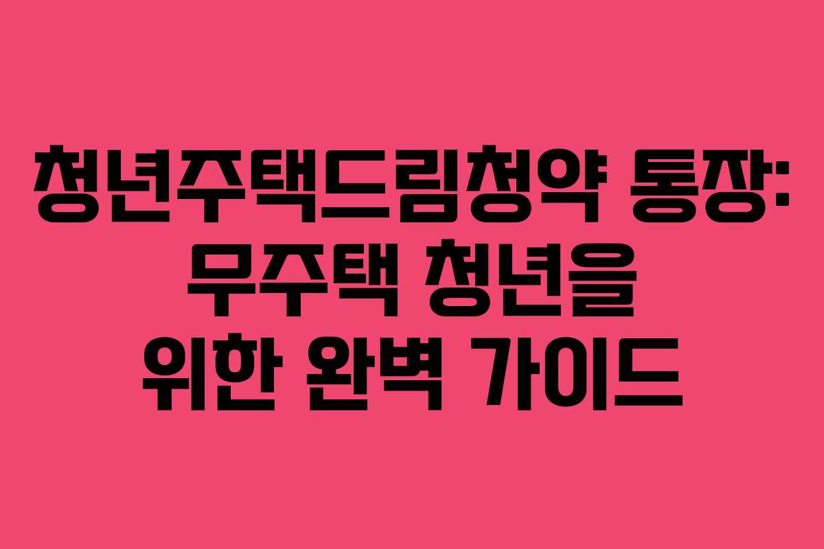 청년주택드림청약 통장: 무주택 청년을 위한 완벽 가이드