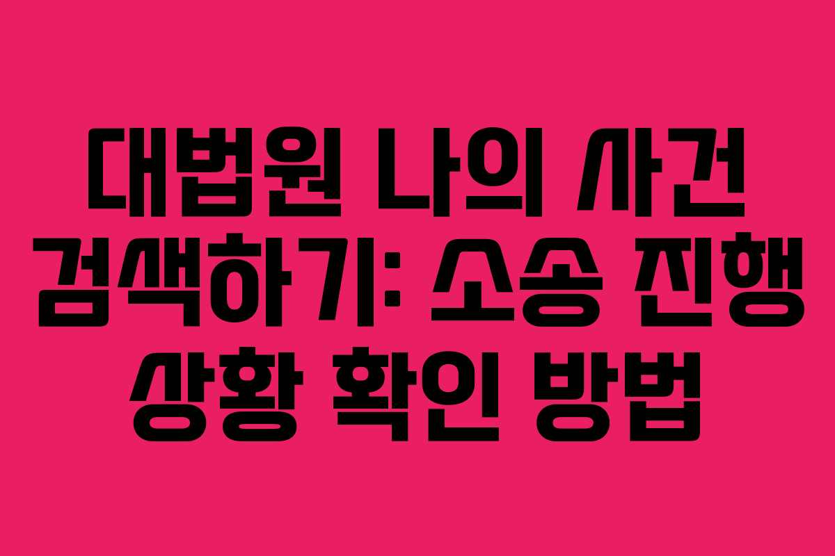 대법원 나의 사건 검색하기: 소송 진행 상황 확인 방법