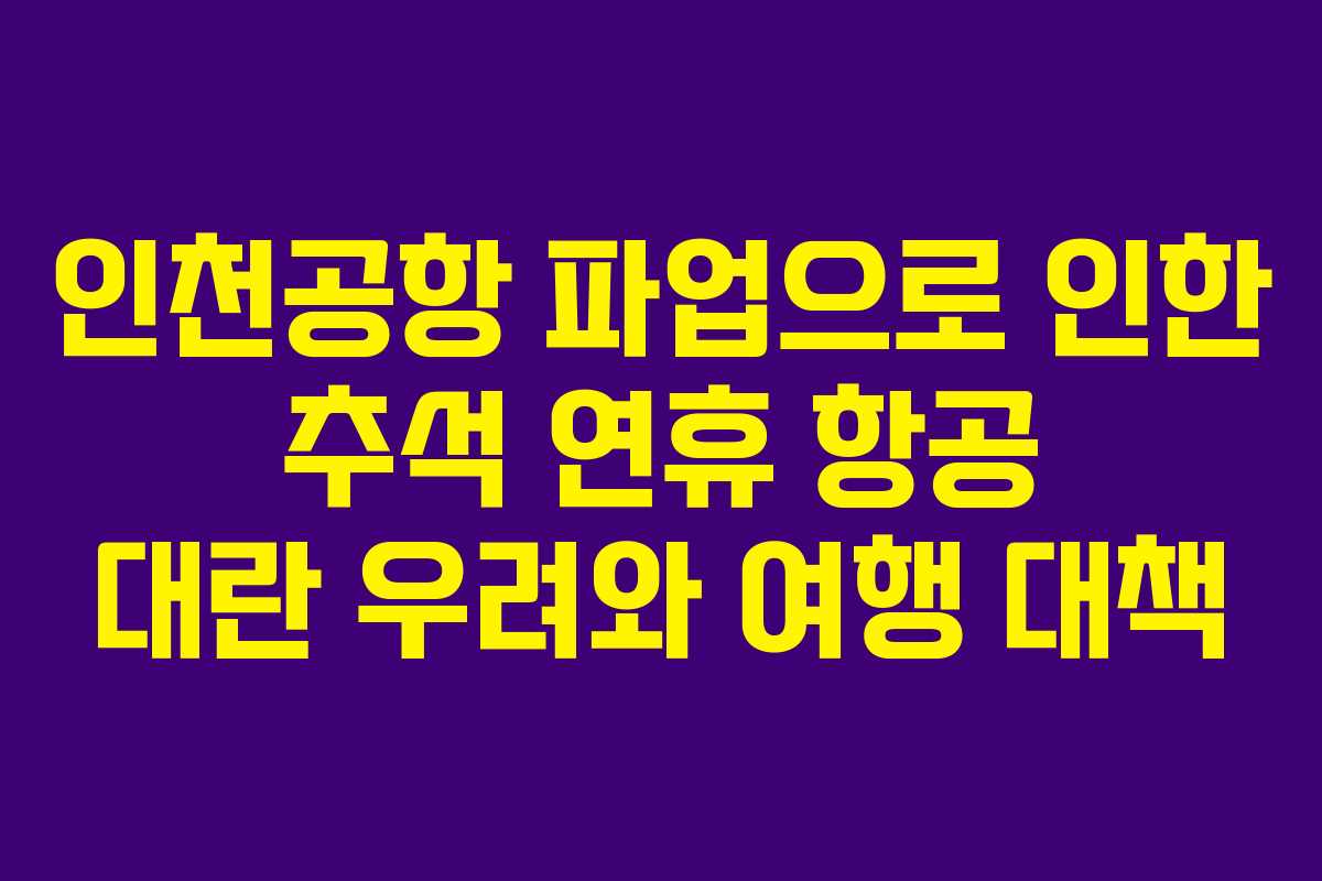 인천공항 파업으로 인한 추석 연휴 항공 대란 우려와 여행 대책