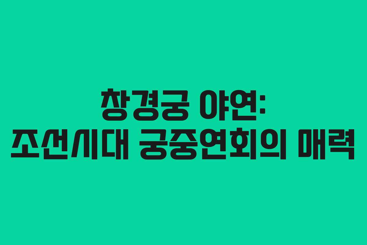 창경궁 야연: 조선시대 궁중연회의 매력
