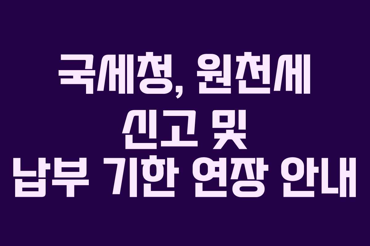국세청, 원천세 신고 및 납부 기한 연장 안내