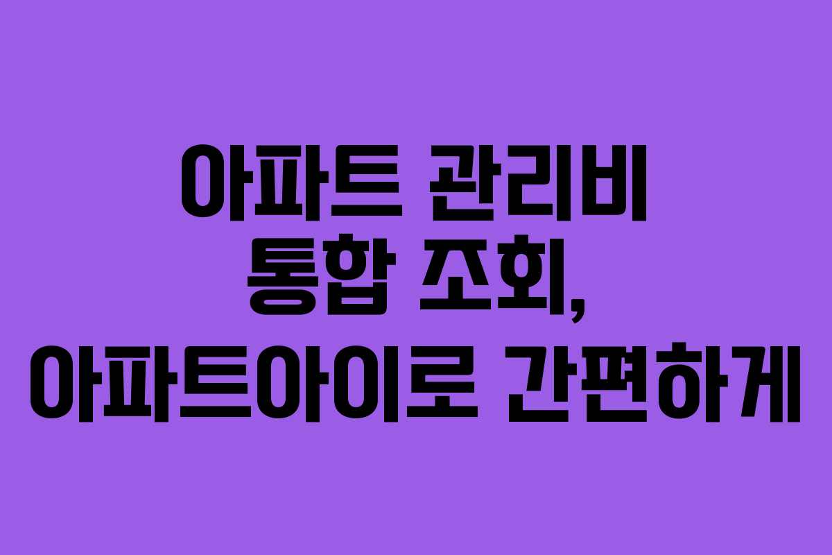 아파트 관리비 통합 조회, 아파트아이로 간편하게