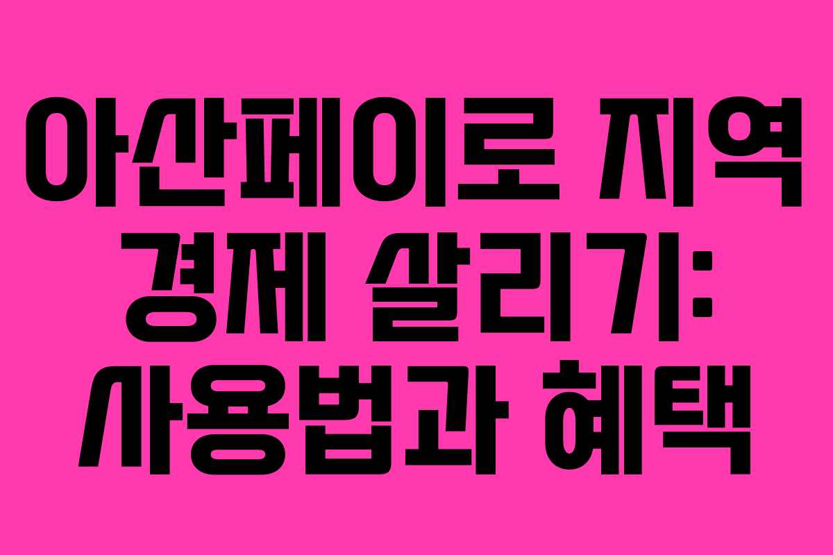 아산페이로 지역 경제 살리기: 사용법과 혜택