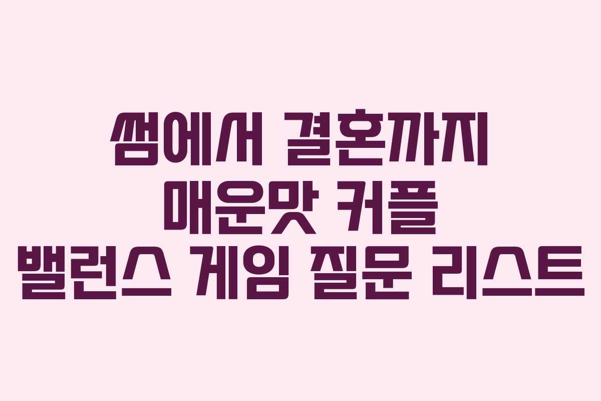 썸에서 결혼까지 매운맛 커플 밸런스 게임 질문 리스트