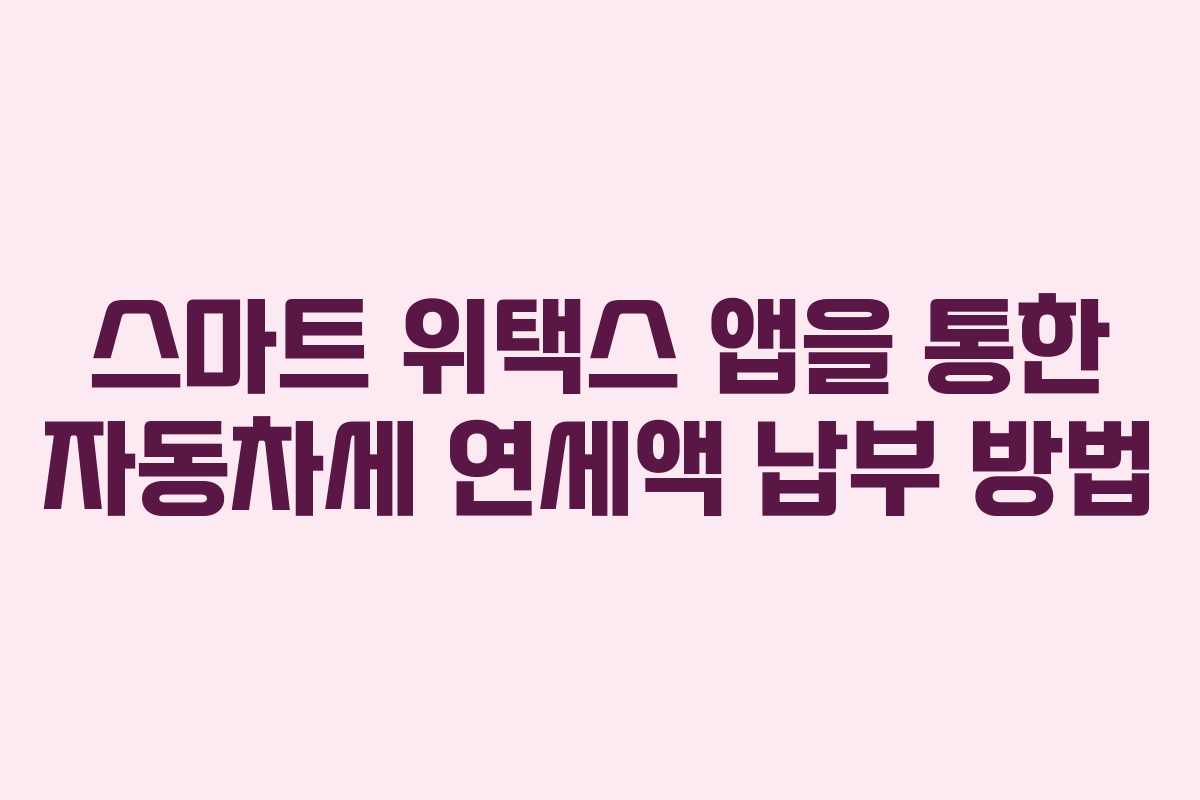 스마트 위택스 앱을 통한 자동차세 연세액 납부 방법
