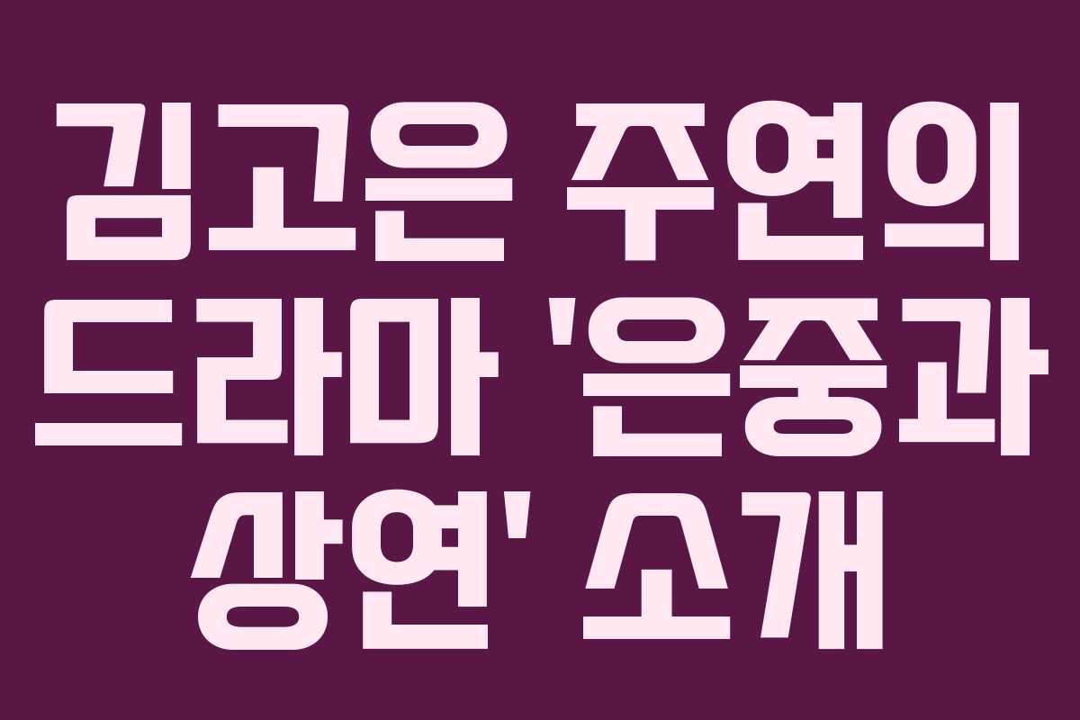 김고은 주연의 드라마 ‘은중과 상연’ 소개