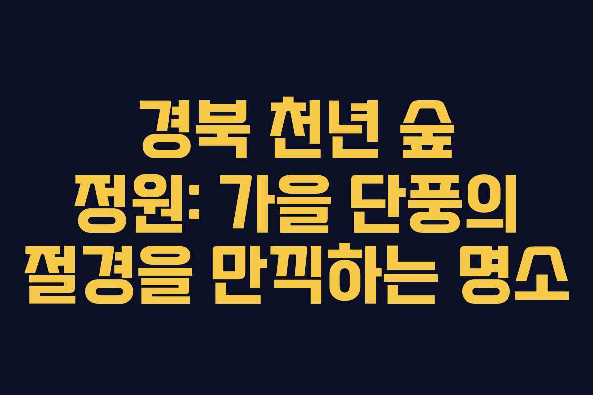 경북 천년 숲 정원: 가을 단풍의 절경을 만끽하는 명소