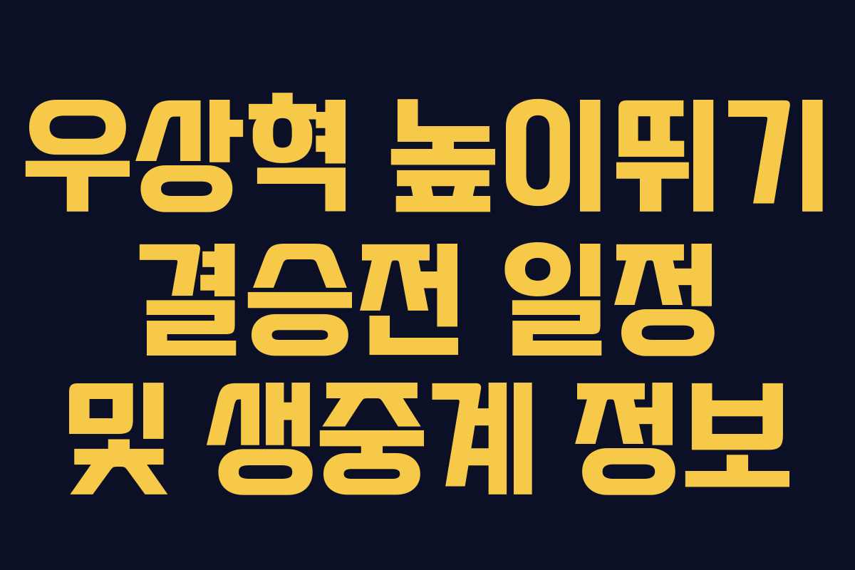 우상혁 높이뛰기 결승전 일정 및 생중계 정보